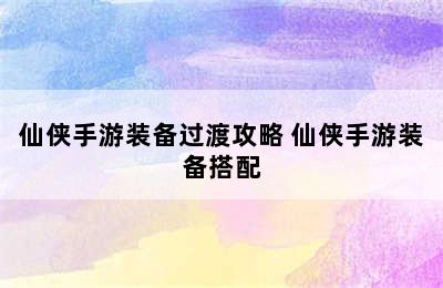 仙侠手游装备过渡攻略 仙侠手游装备搭配